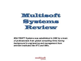 Multisoft
Systems
Review
MULTISOFT Systems was established in 2002 by a team
of professionals from global consulting firms having
background in engineering and management from
eminent institutes like IIT's and IIM's.

 