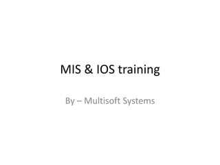 MIS & IOS training
By – Multisoft Systems
 