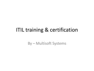 ITIL training & certification
By – Multisoft Systems
 