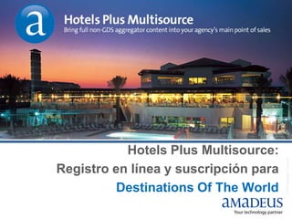 Hotels Plus Multisource:




                                       © 2007 Amadeus IT Group SA
Registro en línea y suscripción para
         Destinations Of The World
 