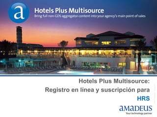 Hotels Plus Multisource:




                                       © 2007 Amadeus IT Group SA
Registro en línea y suscripción para
                                HRS
 