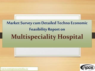 www.entrepreneurindia.co
Multispeciality Hospital -
MarketSurveycum Detailed Techno
Economic
Feasibility Project Report
 