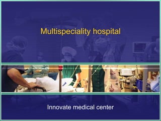 Multispeciality hospital
Innovate medical center
 