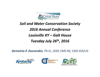 Soil and Water Conservation Society
2016 Annual Conference
Louisville KY – Galt House
Tuesday July 26th, 2016
Demetrio P. Zourarakis, Ph.D., GISP, CMS‐RS, CMS‐GIS/LIS
 