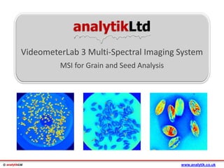 © analytikLtd
analytikLtd
VideometerLab 3 Multi-Spectral Imaging System
MSI for Grain and Seed Analysis
www.analytik.co.uk
 