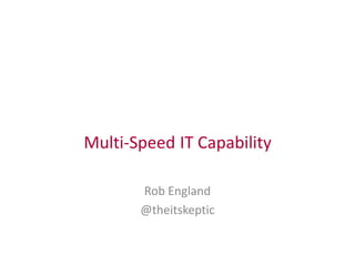 Multi-Speed IT Capability
Rob England
@theitskeptic
 