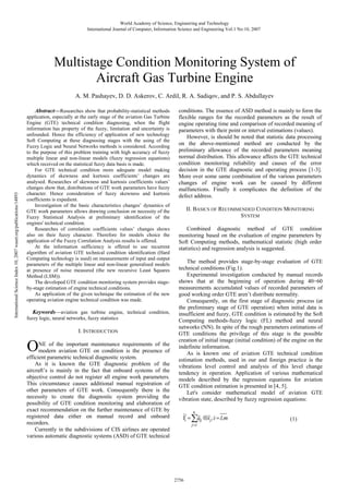 World Academy of Science, Engineering and Technology
International Journal of Computer, Information Science and Engineering Vol:1 No:10, 2007

Multistage Condition Monitoring System of
Aircraft Gas Turbine Engine

International Science Index 10, 2007 waset.org/publications/14893

A. M. Pashayev, D. D. Askerov, C. Ardil, R. A. Sadiqov, and P. S. Abdullayev
Abstract—Researches show that probability-statistical methods
application, especially at the early stage of the aviation Gas Turbine
Engine (GTE) technical condition diagnosing, when the flight
information has property of the fuzzy, limitation and uncertainty is
unfounded. Hence the efficiency of application of new technology
Soft Computing at these diagnosing stages with the using of the
Fuzzy Logic and Neural Networks methods is considered. According
to the purpose of this problem training with high accuracy of fuzzy
multiple linear and non-linear models (fuzzy regression equations)
which received on the statistical fuzzy data basis is made.
For GTE technical condition more adequate model making
dynamics of skewness and kurtosis coefficients’ changes are
analysed. Researches of skewness and kurtosis coefficients values’
changes show that, distributions of GTE work parameters have fuzzy
character. Hence consideration of fuzzy skewness and kurtosis
coefficients is expedient.
Investigation of the basic characteristics changes’ dynamics of
GTE work parameters allows drawing conclusion on necessity of the
Fuzzy Statistical Analysis at preliminary identification of the
engines' technical condition.
Researches of correlation coefficients values’ changes shows
also on their fuzzy character. Therefore for models choice the
application of the Fuzzy Correlation Analysis results is offered.
At the information sufficiency is offered to use recurrent
algorithm of aviation GTE technical condition identification (Hard
Computing technology is used) on measurements of input and output
parameters of the multiple linear and non-linear generalised models
at presence of noise measured (the new recursive Least Squares
Method (LSM)).
The developed GTE condition monitoring system provides stageby-stage estimation of engine technical conditions.
As application of the given technique the estimation of the new
operating aviation engine technical condition was made.
Keywords—aviation gas turbine engine, technical condition,
fuzzy logic, neural networks, fuzzy statistics
I. INTRODUCTION

O

NE of the important maintenance requirements of the
modern aviation GTE on condition is the presence of
efficient parametric technical diagnostic system.
As it is known the GTE diagnostic problem of the
aircraft’s is mainly in the fact that onboard systems of the
objective control do not register all engine work parameters.
This circumstance causes additional manual registration of
other parameters of GTE work. Consequently there is the
necessity to create the diagnostic system providing the
possibility of GTE condition monitoring and elaboration of
exact recommendation on the further maintenance of GTE by
registered data either on manual record and onboard
recorders.
Currently in the subdivisions of CIS airlines are operated
various automatic diagnostic systems (ASD) of GTE technical

conditions. The essence of ASD method is mainly to form the
flexible ranges for the recorded parameters as the result of
engine operating time and comparison of recorded meaning of
parameters with their point or interval estimations (values).
However, is should be noted that statistic data processing
on the above-mentioned method are conducted by the
preliminary allowance of the recorded parameters meaning
normal distribution. This allowance affects the GTE technical
condition monitoring reliability and causes of the error
decision in the GTE diagnostic and operating process [1-3].
More over some same combination of the various parameters
changes of engine work can be caused by different
malfunctions. Finally it complicates the definition of the
defect address.
II. BASICS OF RECOMMENDED CONDITION MONITORING
SYSTEM
Combined diagnostic method of GTE condition
monitoring based on the evaluation of engine parameters by
Soft Computing methods, mathematical statistic (high order
statistics) and regression analysis is suggested.
The method provides stage-by-stage evaluation of GTE
technical conditions (Fig.1).
Experimental investigation conducted by manual records
shows that at the beginning of operation during 40÷60
measurements accumulated values of recorded parameters of
good working order GTE aren’t distribute normality.
Consequently, on the first stage of diagnostic process (at
the preliminary stage of GTE operation) when initial data is
insufficient and fuzzy, GTE condition is estimated by the Soft
Computing methods-fuzzy logic (FL) method and neural
networks (NN). In spite of the rough parameters estimations of
GTE conditions the privilege of this stage is the possible
creation of initial image (initial condition) of the engine on the
indefinite information.
As is known one of aviation GTE technical condition
estimation methods, used in our and foreign practice is the
vibrations level control and analysis of this level change
tendency in operation. Application of various mathematical
models described by the regression equations for aviation
GTE condition estimation is presented in [4, 5].
Let's consider mathematical model of aviation GTE
vibration state, described by fuzzy regression equations:

~ n~
Yi = ∑aij ⊗~j ;i = 1,m
x
j =1

2756

(1)

 