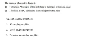 Types of coupling amplifiers:
1. RC coupling amplifier.
2. Direct coupling amplifier.
3. Transformer coupling amplifier.
 
