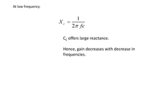 At low frequency:
CC offers large reactance.
Hence, gain decreases with decrease in
frequencies.
 