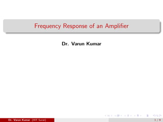 Frequency Response of an Amplifier
Dr. Varun Kumar
Dr. Varun Kumar (IIIT Surat) 1 / 9
 