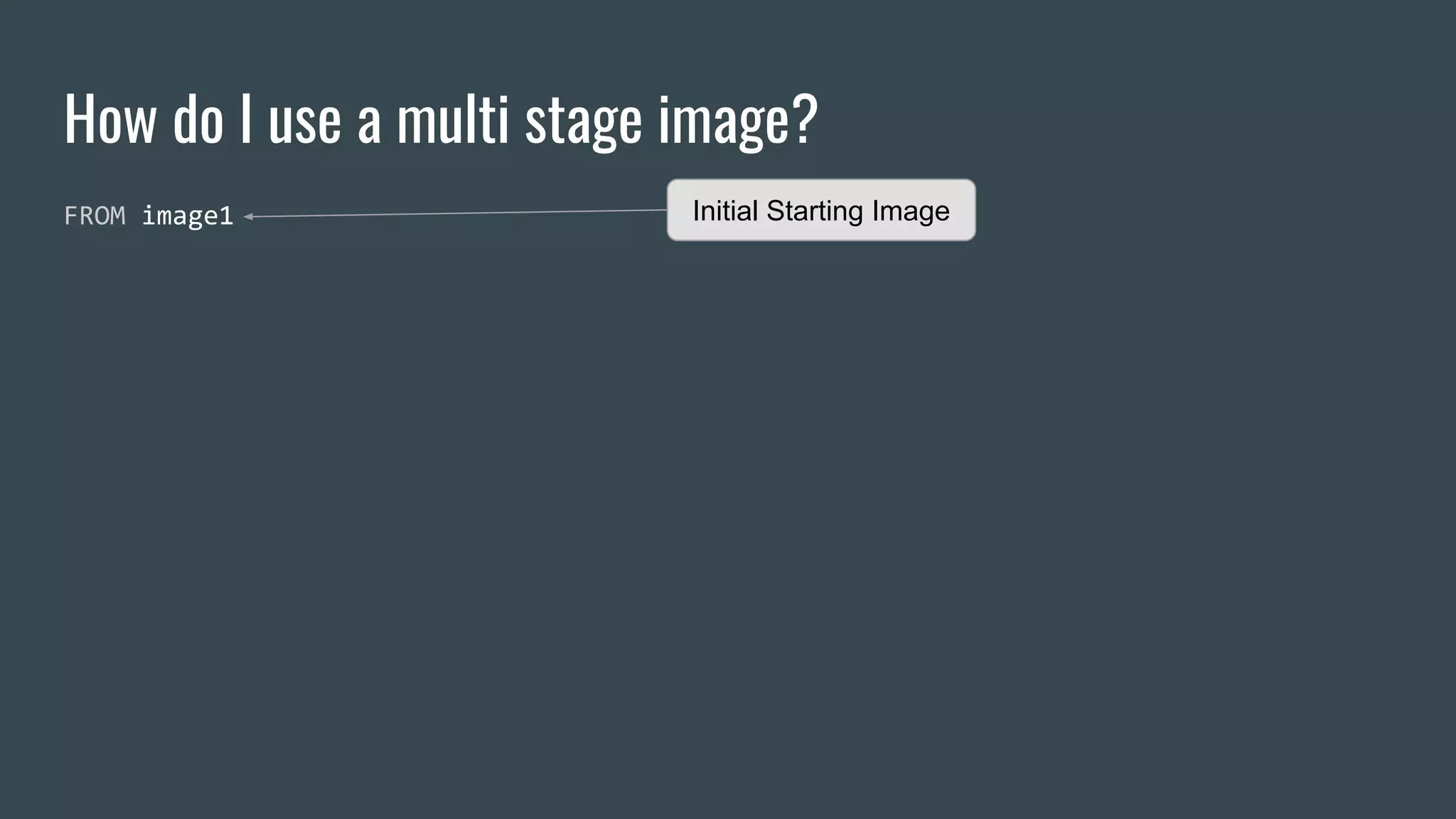 How do I use a multi stage image?
FROM image1 Initial Starting Image
 