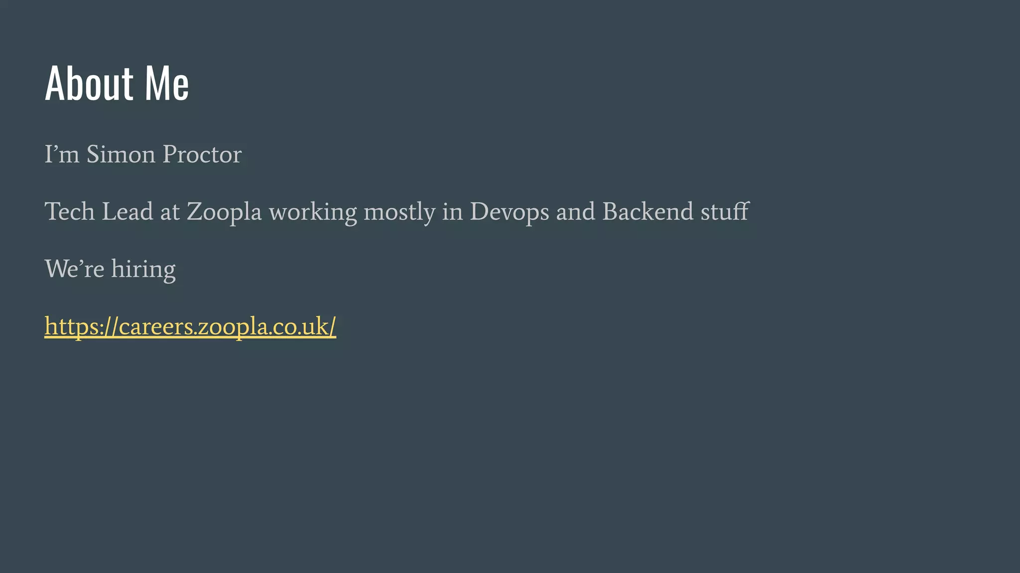 About Me
I’m Simon Proctor
Tech Lead at Zoopla working mostly in Devops and Backend stuﬀ
We’re hiring
https://careers.zoopla.co.uk/
 
