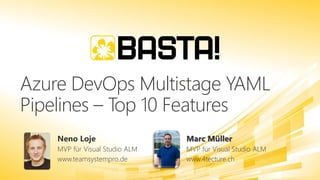 Azure DevOps Multistage YAML
Pipelines – Top 10 Features
Neno Loje
MVP für Visual Studio ALM
www.teamsystempro.de
Marc Müller
MVP für Visual Studio ALM
www.4tecture.ch
 