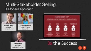 Multi-Stakeholder Selling 
A Modern Approach 
Andrew Angus 
Founder 
Switch Merge 
Carolyn Hollowell 
VP Marketing 
DiscoverOrg 
Stephen Hays 
Founder 
InsideSalesTeam.com 
3x the Success 
 
