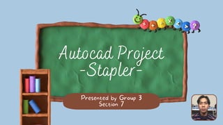 Autocad Project
-Stapler-
Presented by Group 3
Section 7
 