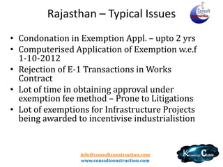 Rajasthan
• Very Detailed List under Standard Deduction
Method
• Subcontractor
– Exempted only if client is in Exemption Scheme – No form /
declaration specified

• TDS
– Rate - 3% / Less if under exemption

• Builders – No Specific provisions
info@consultconstruction.com
www.consultconstruction.com

 