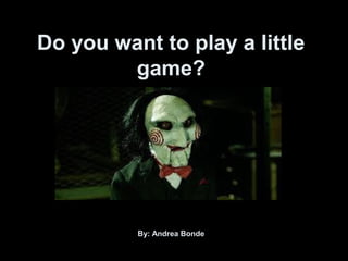 Do you want to play a little
game?
By: Andrea Bonde
 