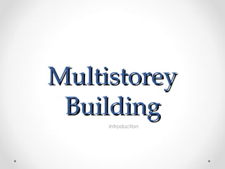 MultistoreyMultistorey
BuildingBuilding
Introduction
 