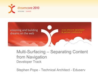 Multi-Surfacing – Separating Content from Navigation Developer TrackStephen Pope - Technical Architect - Eduserv 