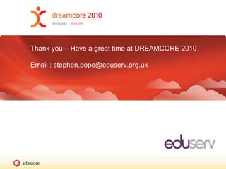 Thank you – Have a great time at DREAMCORE 2010Email : stephen.pope@eduserv.org.uk