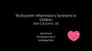 Multisystem Inflammatory Syndrome in
Children
(MIS-C & COVID- 19)
Fatima Farid
Ped Resident Year 3
Cardiology Block
 
