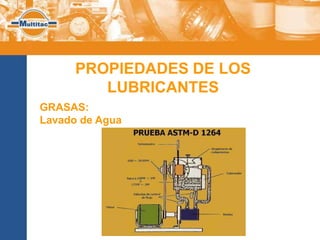 PROPIEDADES DE LOS
         LUBRICANTES
GRASAS:
Lavado de Agua:
 