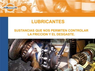 LUBRICANTES
SUSTANCIAS QUE NOS PERMITEN CONTROLAR
      LA FRICCION Y EL DESGASTE.
 