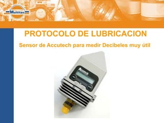 PROTOCOLO DE LUBRICACION
Sensor de Accutech para medir Decibeles muy útil
 