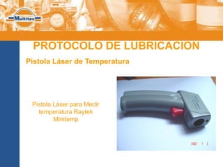 PROTOCOLO DE LUBRICACION
Pistola Láser de Temperatura




 Pistola Láser para Medir
   temperatura Raytek
         Minitemp
 