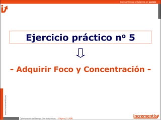 Optimización del tiempo: Ser más eficaz - Página | 5 | 120
www.incrementis.es
Convertimos el talento en acción
- Adquirir Foco y Concentración -
Ejercicio práctico no 5
 