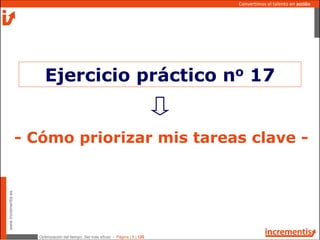 Optimización del tiempo: Ser más eficaz - Página | 9 | 120
www.incrementis.es
Convertimos el talento en acción
- Cómo priorizar mis tareas clave -
Ejercicio práctico no 17
 