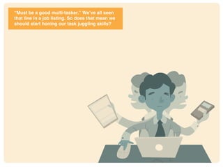 * http://www.pnas.org/content/106/37/15583.full
“Must be a good multi-tasker.” We’ve all seen
that line in a job listing. So does that mean we
should start honing our task juggling skills?
 