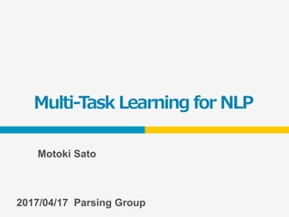 Multi-Task Learning for NLP
2017/04/17 Parsing Group
Motoki Sato
 
