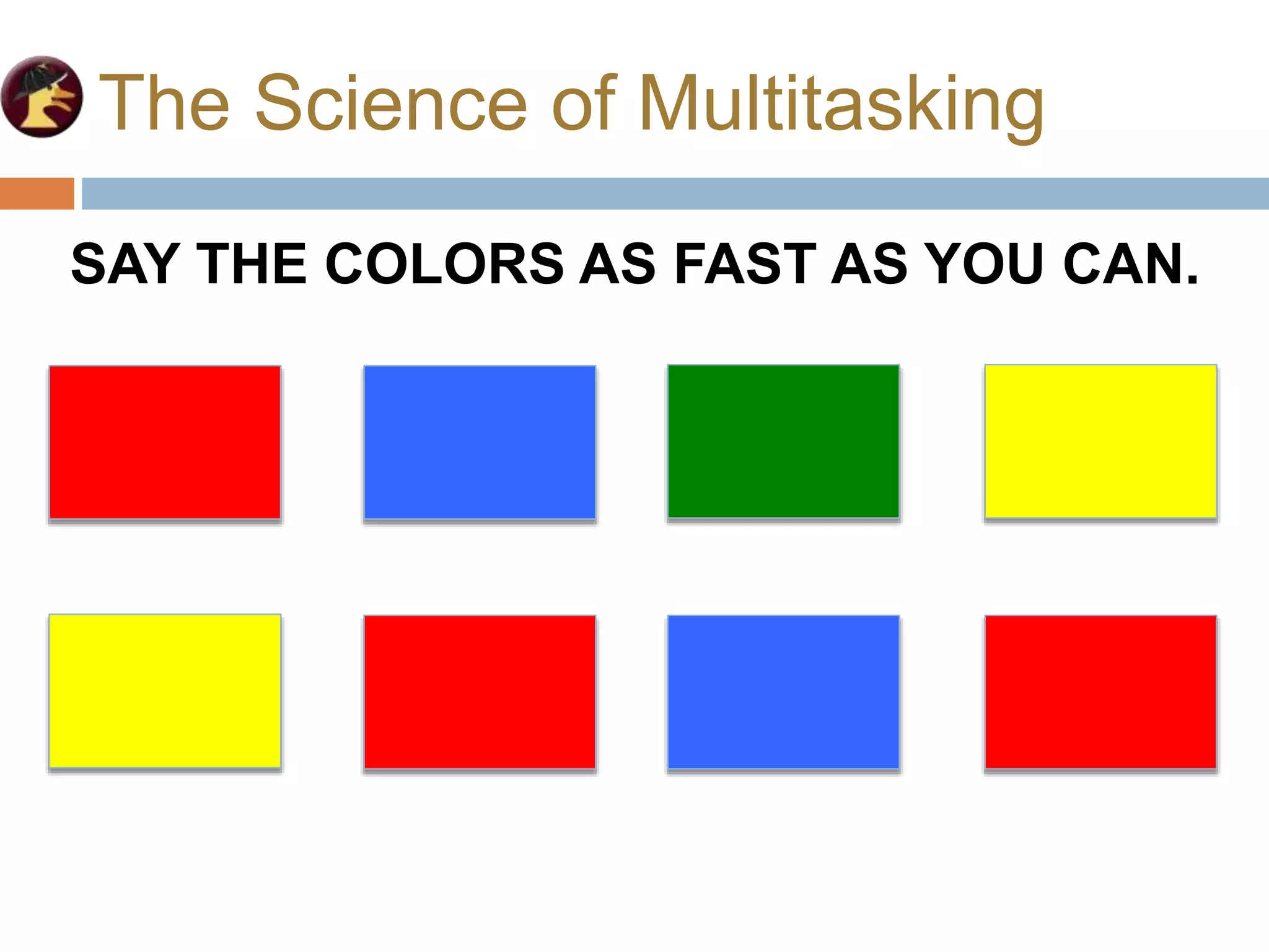 The Science of Multitasking
SAY THE COLORS AS FAST AS YOU CAN.
 