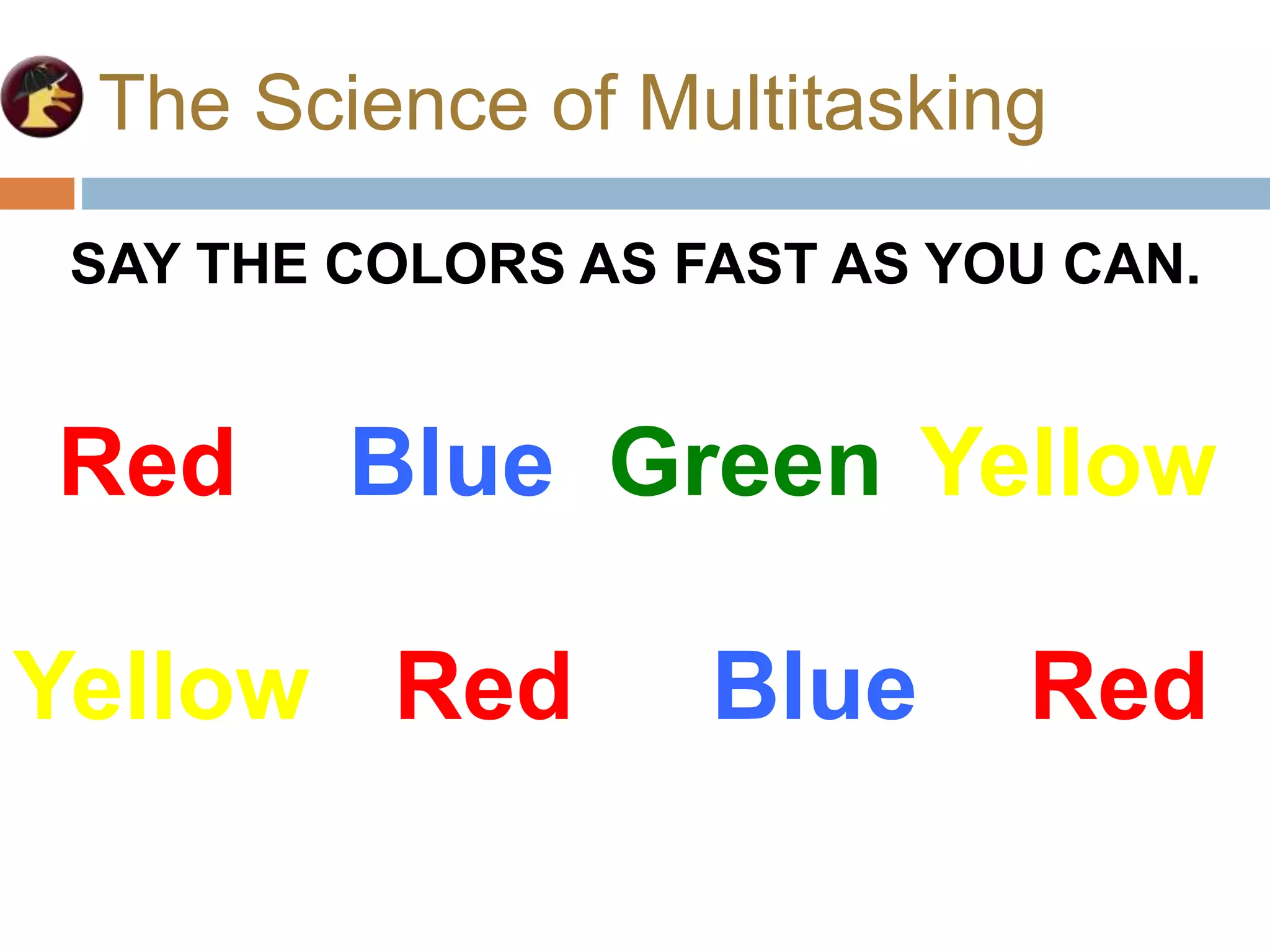 The Science of Multitasking
Red Blue Green Yellow
Yellow Red Blue Red
SAY THE COLORS AS FAST AS YOU CAN.
 