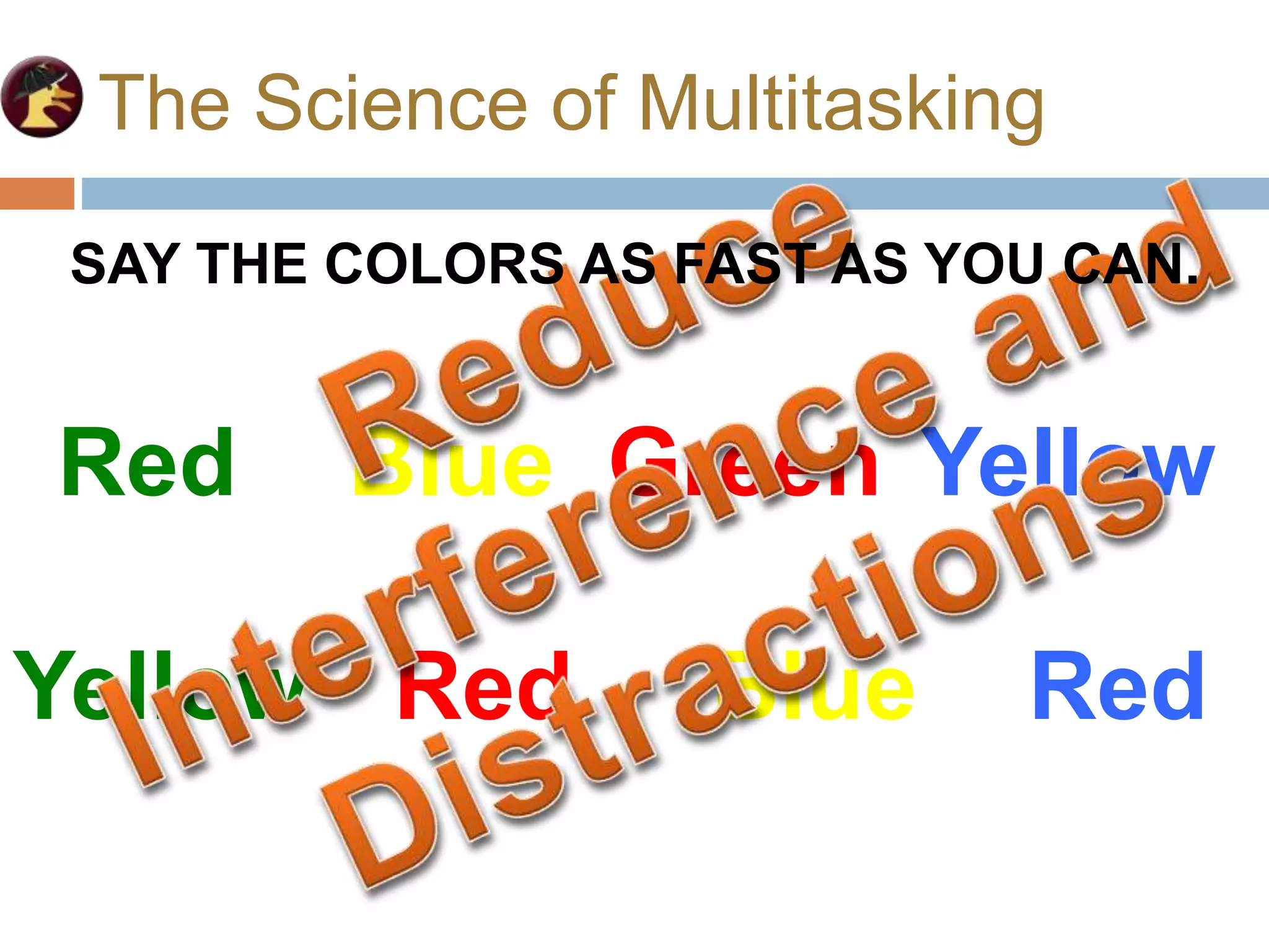 The Science of Multitasking
Red Blue Green Yellow
Yellow Red Blue Red
SAY THE COLORS AS FAST AS YOU CAN.
 