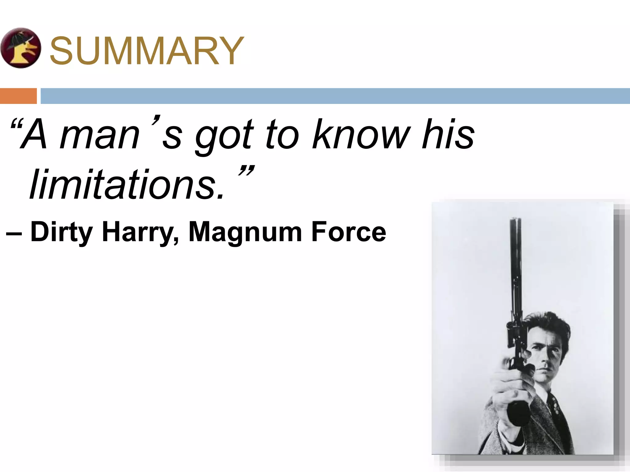 SUMMARY
“A man’s got to know his
limitations.”
– Dirty Harry, Magnum Force
 
