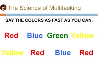The Science of Multitasking
Red Blue Green Yellow
Yellow Red Blue Red
SAY THE COLORS AS FAST AS YOU CAN.
 
