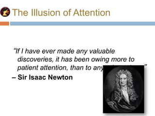 The Illusion of Attention
“If I have ever made any valuable
discoveries, it has been owing more to
patient attention, than to any other talent.”
– Sir Isaac Newton
 