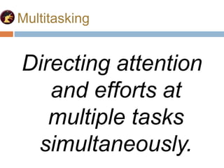 Multitasking
Directing attention
and efforts at
multiple tasks
simultaneously.
 