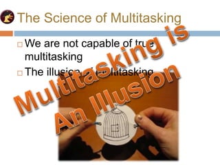 The Science of Multitasking
 We are not capable of true
multitasking
 The illusion of multitasking.
 