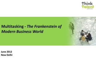 Multitasking - The Frankenstein of
Modern Business World



June 2012
New Delhi
 