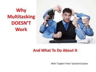 Why
Multitasking
DOESN’T
Work

And What To Do About It
With “Captain Time” Garland Coulson

 