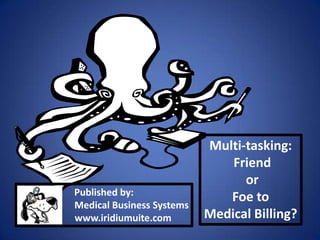 Multi-tasking:
Friend
or
Foe to
Medical Billing?
Published by:
Medical Business Systems
www.iridiumuite.com
 
