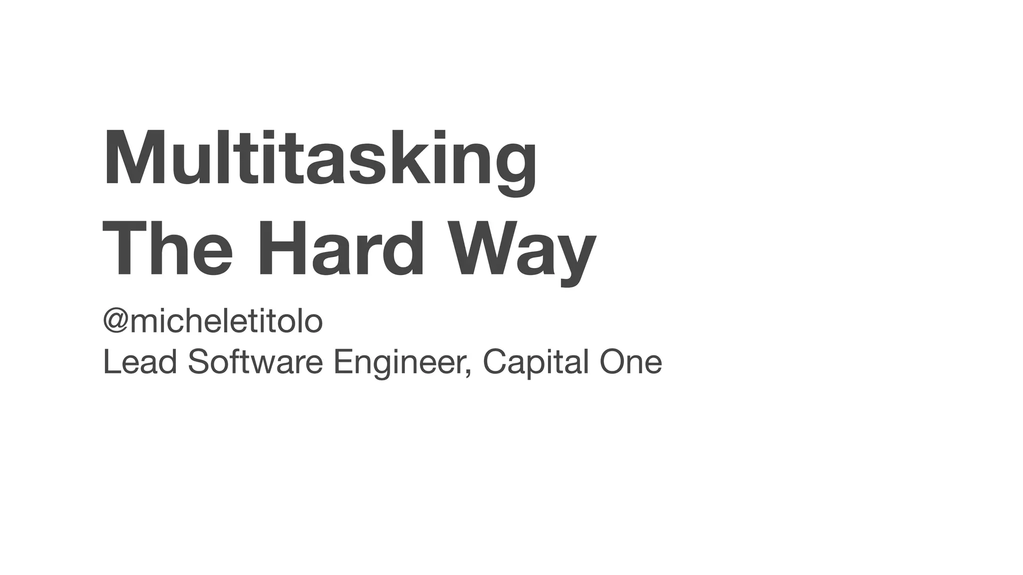 Multitasking
The Hard Way
@micheletitolo

Lead Software Engineer, Capital One
 