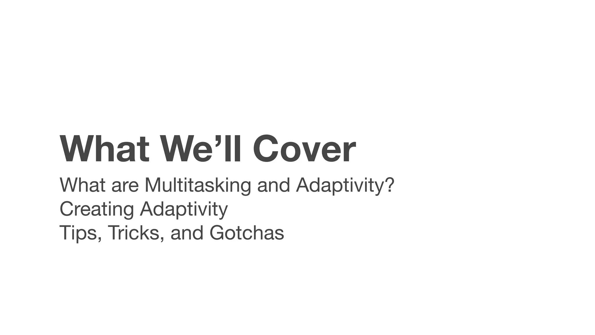 What We’ll Cover
What are Multitasking and Adaptivity?

Creating Adaptivity

Tips, Tricks, and Gotchas
 