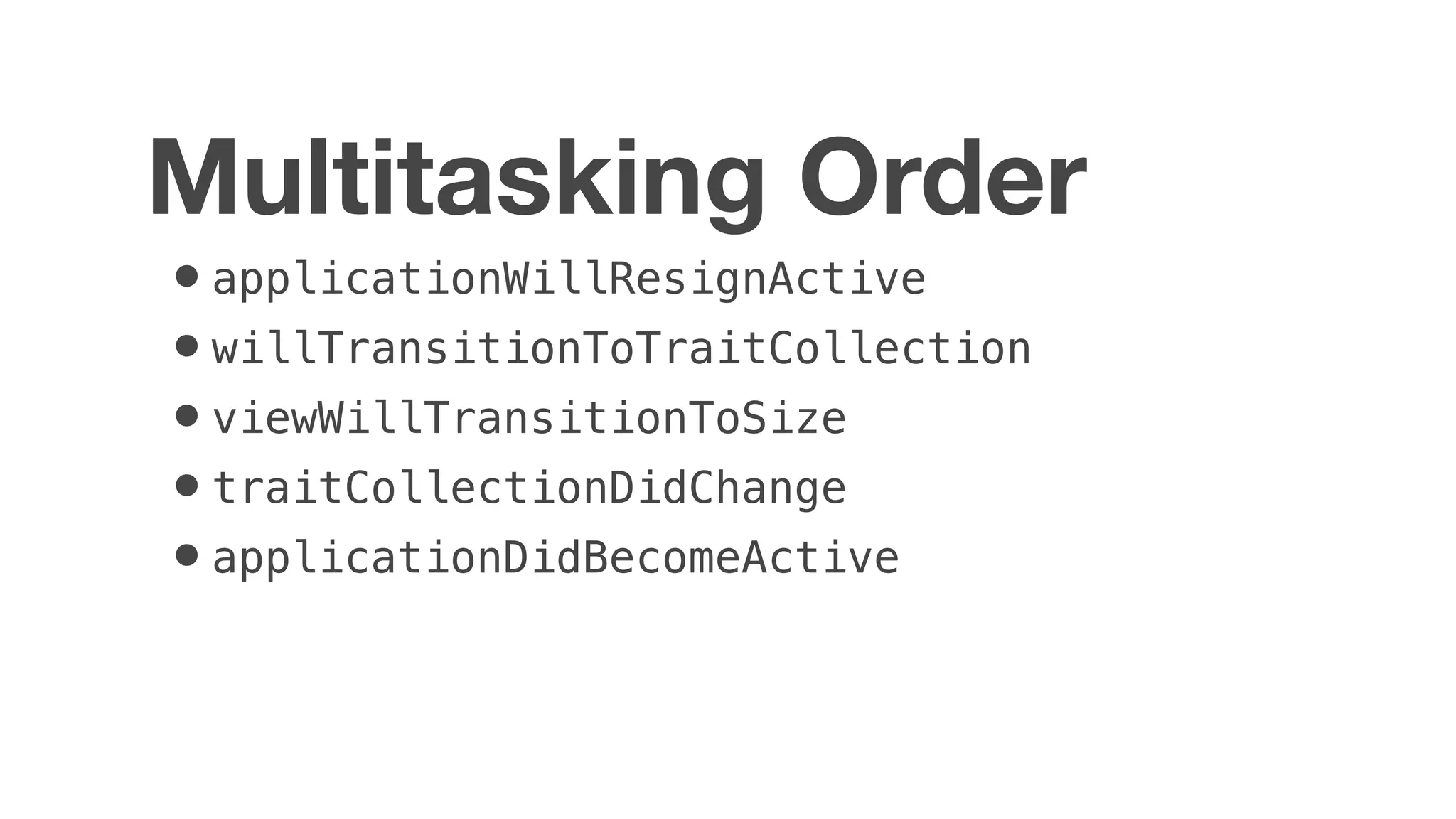 •applicationWillResignActive
•willTransitionToTraitCollection
•viewWillTransitionToSize
•traitCollectionDidChange
•applicationDidBecomeActive
Multitasking Order
 