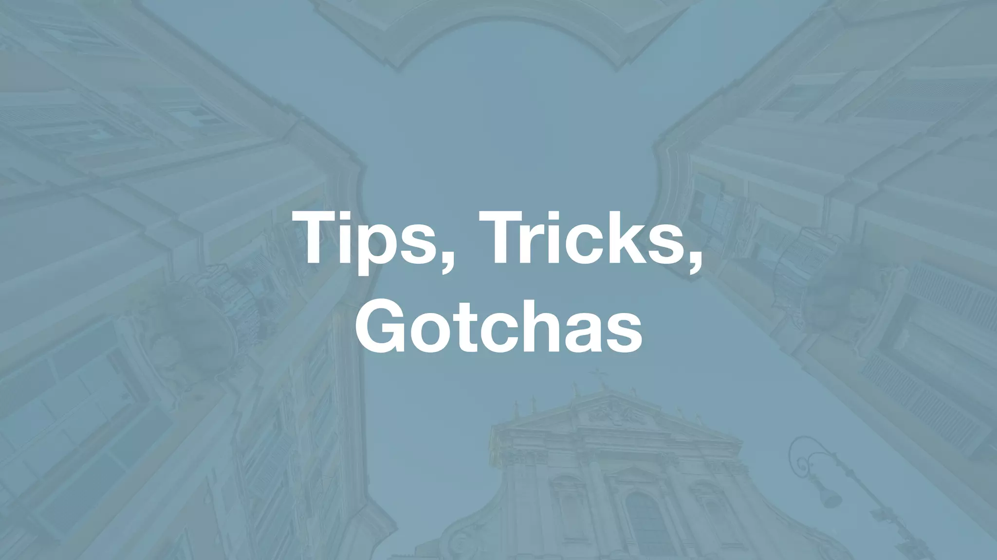 Tips, Tricks,
Gotchas
 