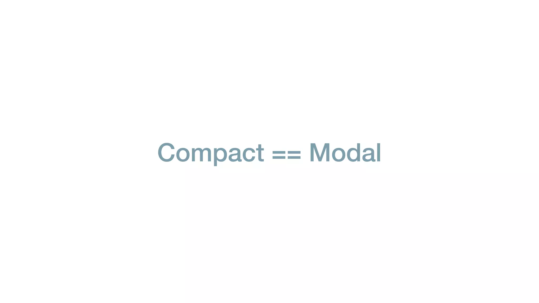 Compact == Modal
 