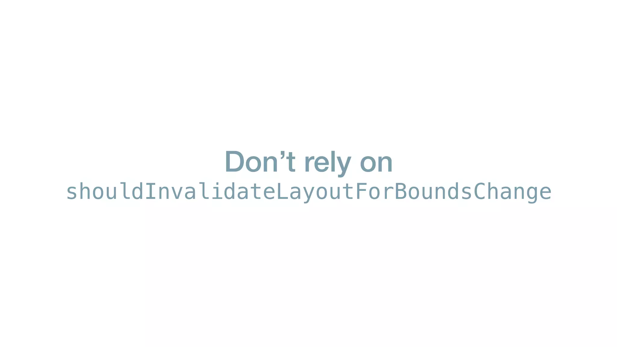 Don’t rely on
shouldInvalidateLayoutForBoundsChange
 